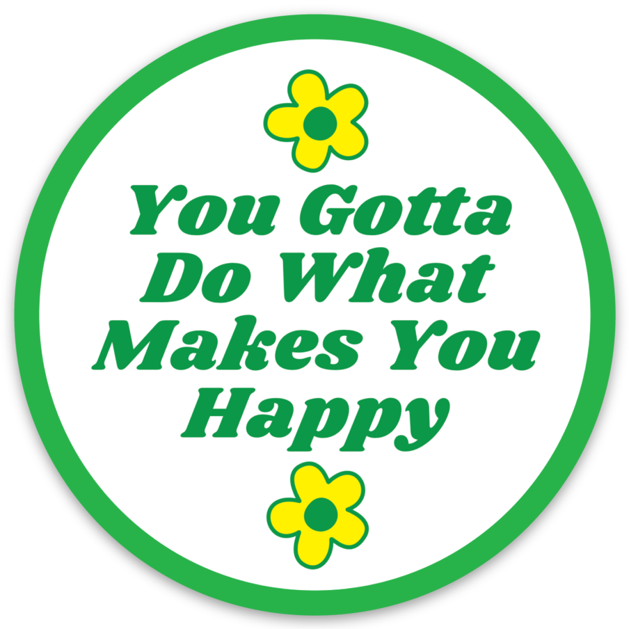 You Gotta Do What Makes You Happy - Round Vinyl Sticker 3"