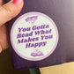 You Gotta Read What Makes You Happy 3" Vinyl Sticker