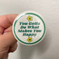 You Gotta Do What Makes You Happy - 2.25" Button