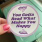 You Gotta Read What Makes You Happy 3" Vinyl Sticker