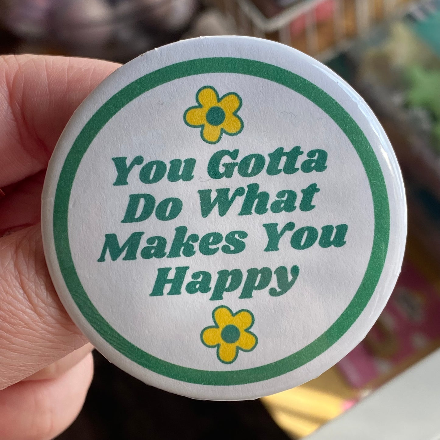 You Gotta Do What Makes You Happy - 2.25" Button