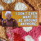 I Don't Even Want To Be Around Anymore Bumper Sticker ITYSL Karl Havoc