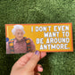 I Don't Even Want To Be Around Anymore Bumper Sticker ITYSL Karl Havoc