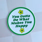 You Gotta Do What Makes You Happy - Round Vinyl Sticker 3"