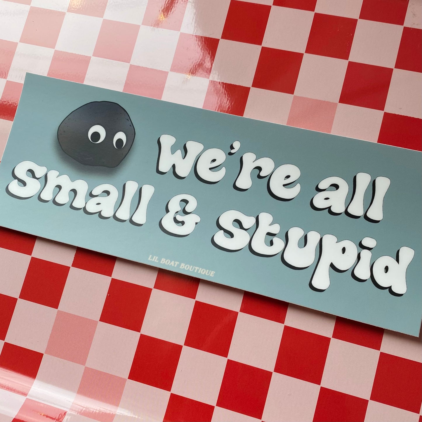 We're All Small & Stupid Bumper Sticker - EEAAO