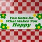 You Gotta Do What Makes You Happy - Bumper Sticker