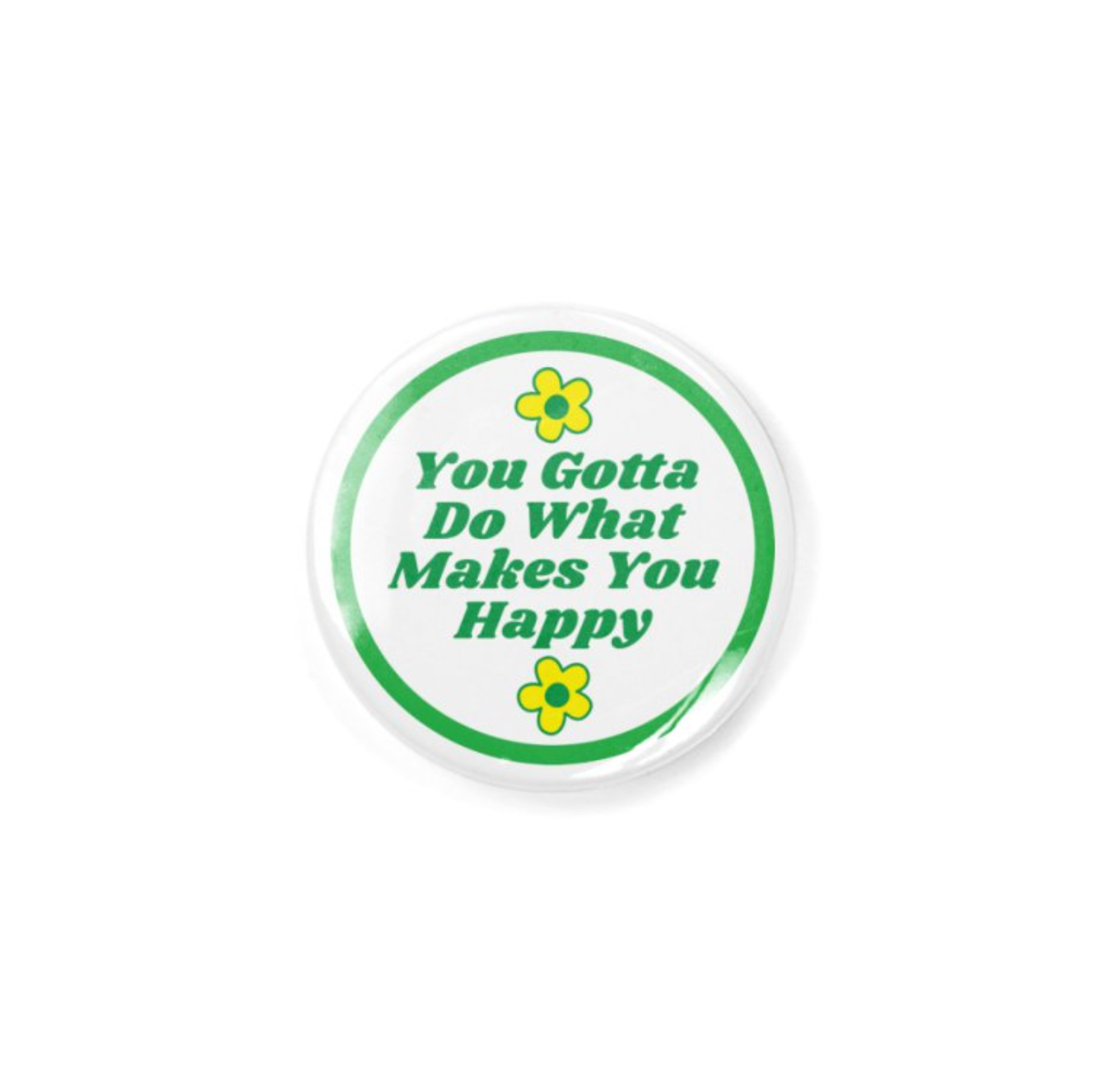 You Gotta Do What Makes You Happy - 1.25" Button