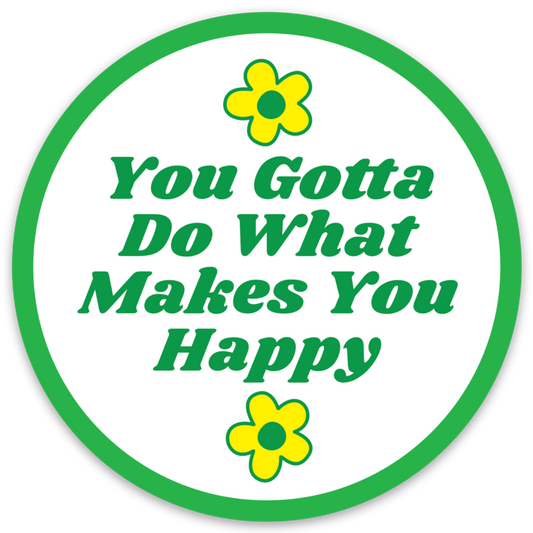 You Gotta Do What Makes You Happy - Round Vinyl Sticker 3"