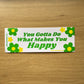 You Gotta Do What Makes You Happy - Bumper Sticker